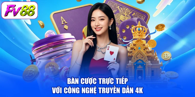 Bàn cược trực tiếp với công nghệ truyền dẫn 4K