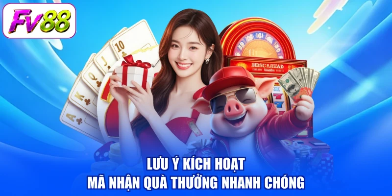 Lưu ý kích hoạt mã nhận quà thưởng nhanh chóng