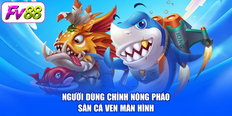Người dùng chỉnh nòng pháo săn cá ven màn hình