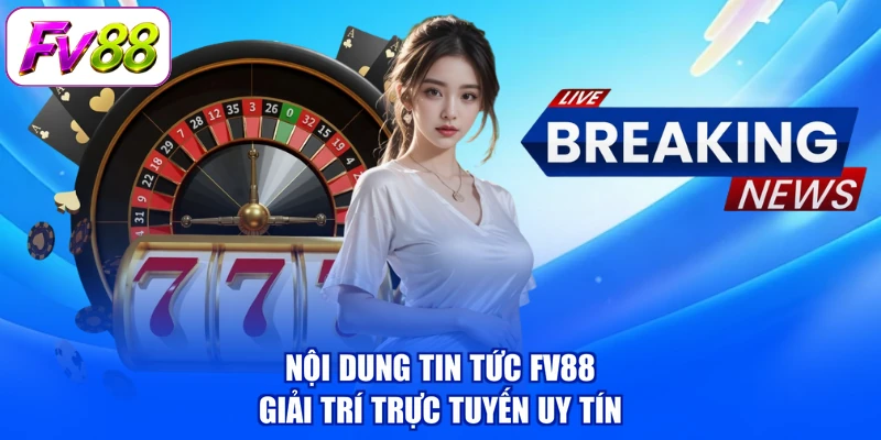 Nội dung tin tức FV88 giải trí trực tuyến uy tín